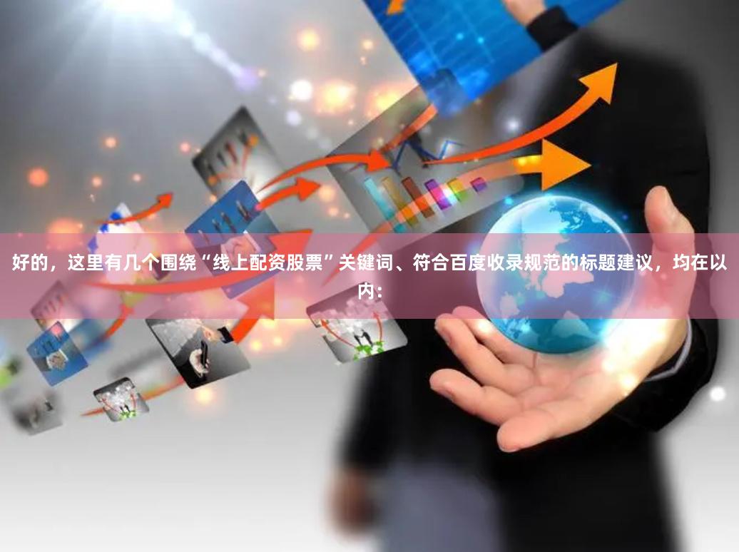 好的，这里有几个围绕“线上配资股票”关键词、符合百度收录规范的标题建议，均在以内：