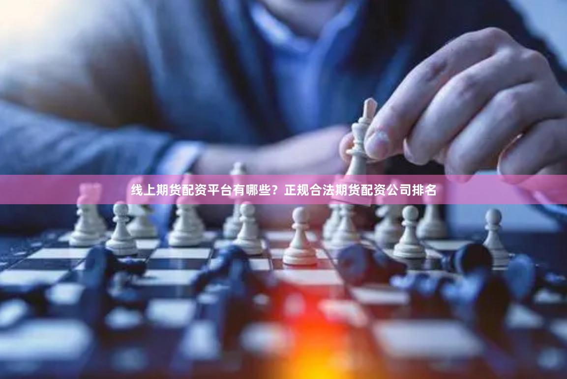 线上期货配资平台有哪些？正规合法期货配资公司排名