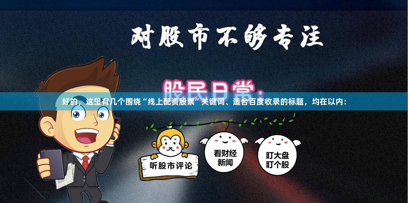 好的，这里有几个围绕“线上配资股票”关键词、适合百度收录的标题，均在以内：