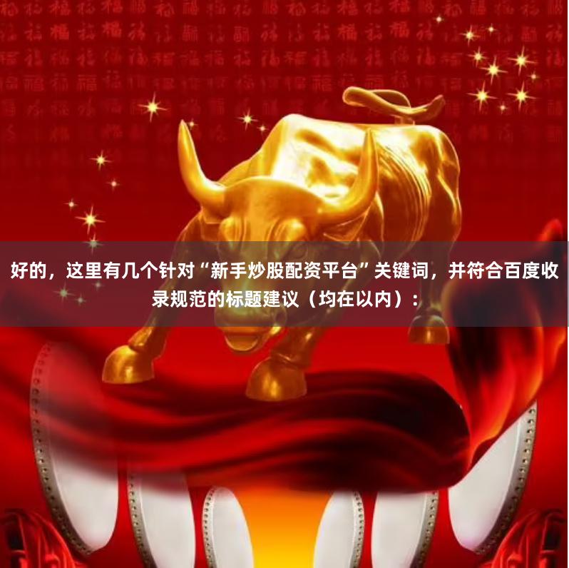 好的，这里有几个针对“新手炒股配资平台”关键词，并符合百度收录规范的标题建议（均在以内）：