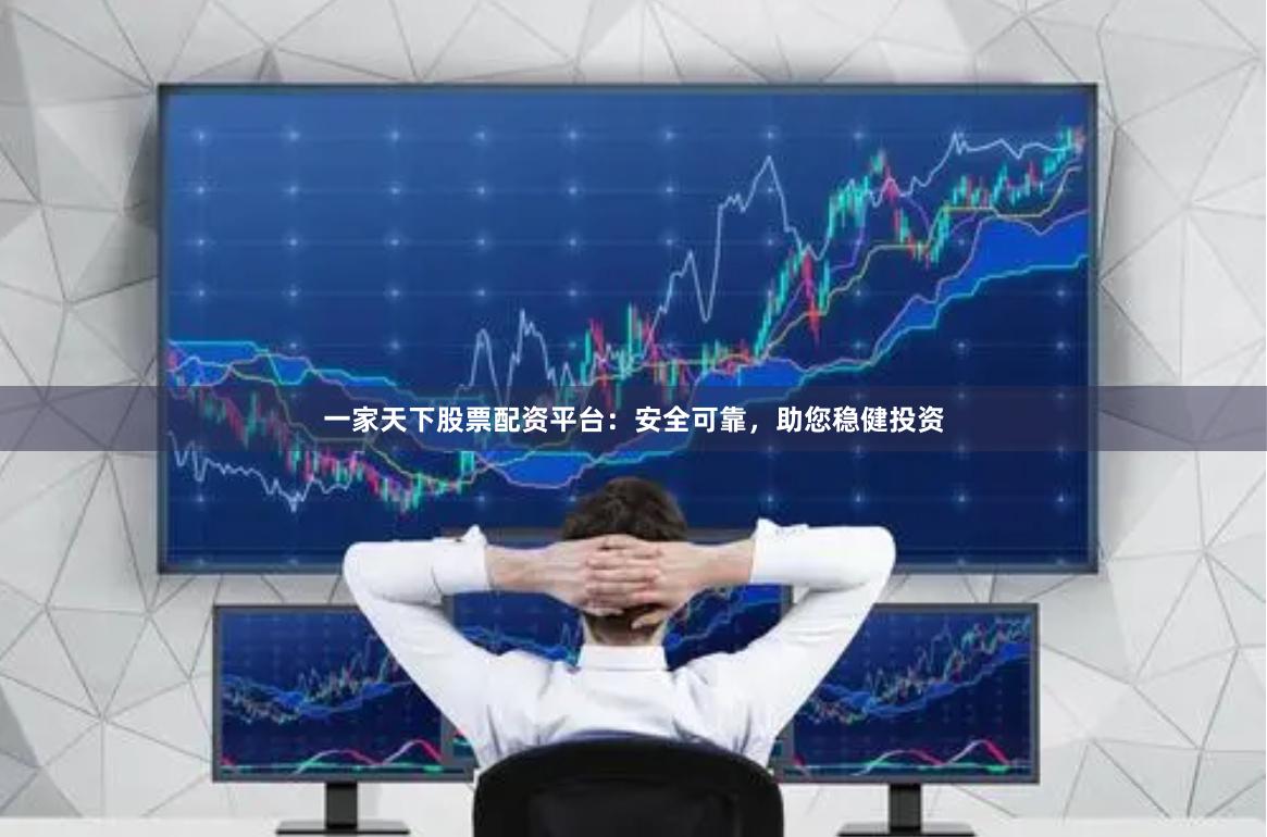 一家天下股票配资平台：安全可靠，助您稳健投资