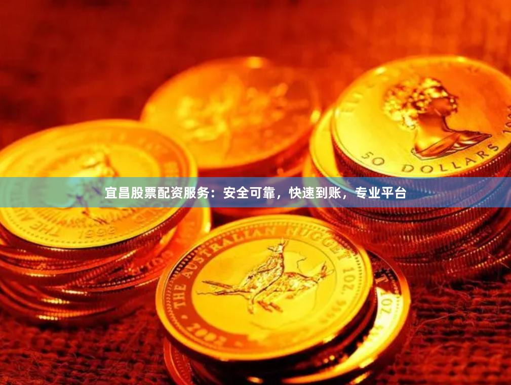 宜昌股票配资服务：安全可靠，快速到账，专业平台
