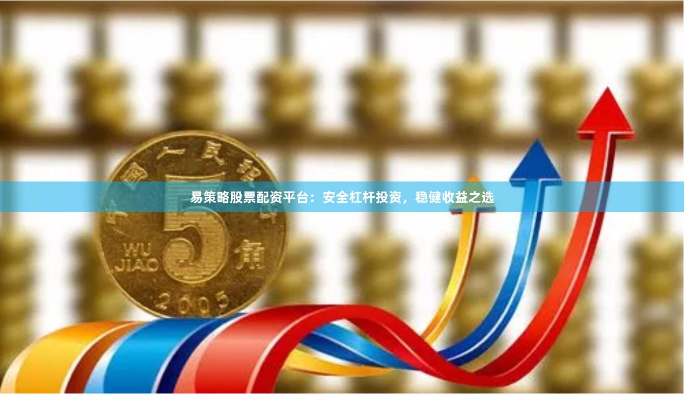 易策略股票配资平台：安全杠杆投资，稳健收益之选
