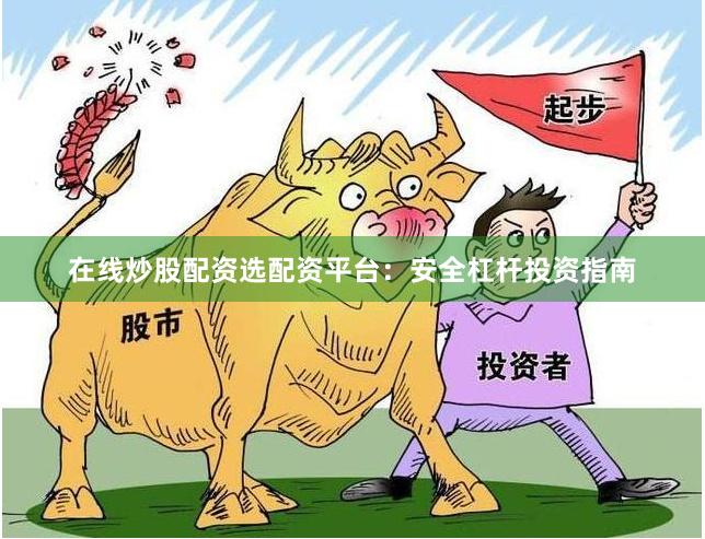 在线炒股配资选配资平台：安全杠杆投资指南