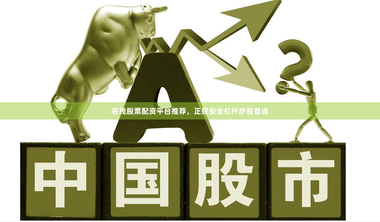 在线股票配资平台推荐，正规安全杠杆炒股首选