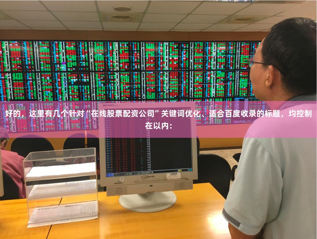 好的，这里有几个针对“在线股票配资公司”关键词优化、适合百度收录的标题，均控制在以内：