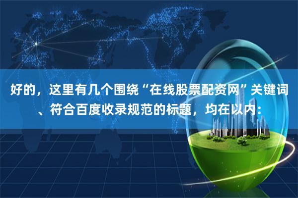 好的，这里有几个围绕“在线股票配资网”关键词、符合百度收录规范的标题，均在以内：