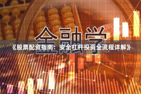 《股票配资指南：安全杠杆投资全流程详解》