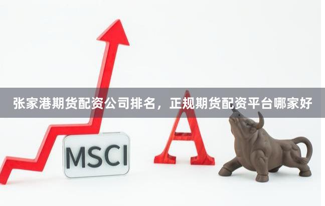 张家港期货配资公司排名，正规期货配资平台哪家好