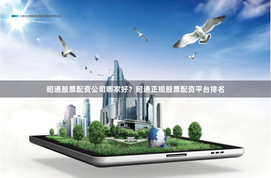 昭通股票配资公司哪家好？昭通正规股票配资平台排名