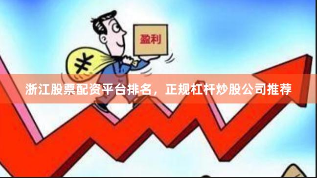 浙江股票配资平台排名，正规杠杆炒股公司推荐