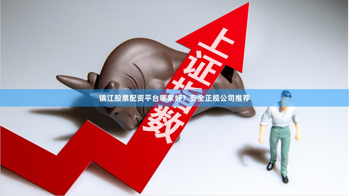 镇江股票配资平台哪家好？安全正规公司推荐