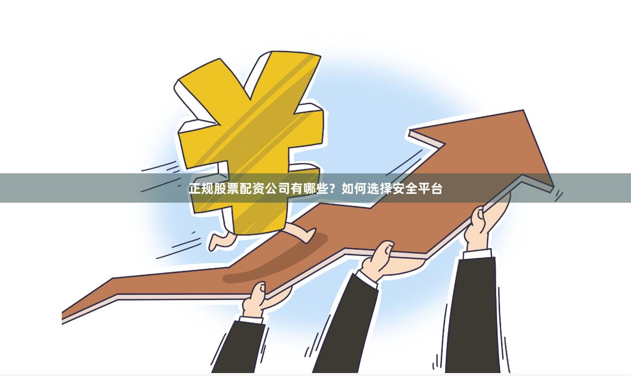 正规股票配资公司有哪些？如何选择安全平台