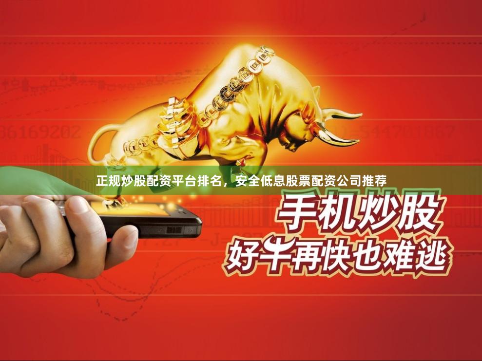 正规炒股配资平台排名，安全低息股票配资公司推荐