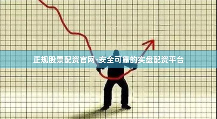 正规股票配资官网-安全可靠的实盘配资平台