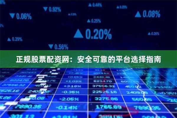 正规股票配资网：安全可靠的平台选择指南