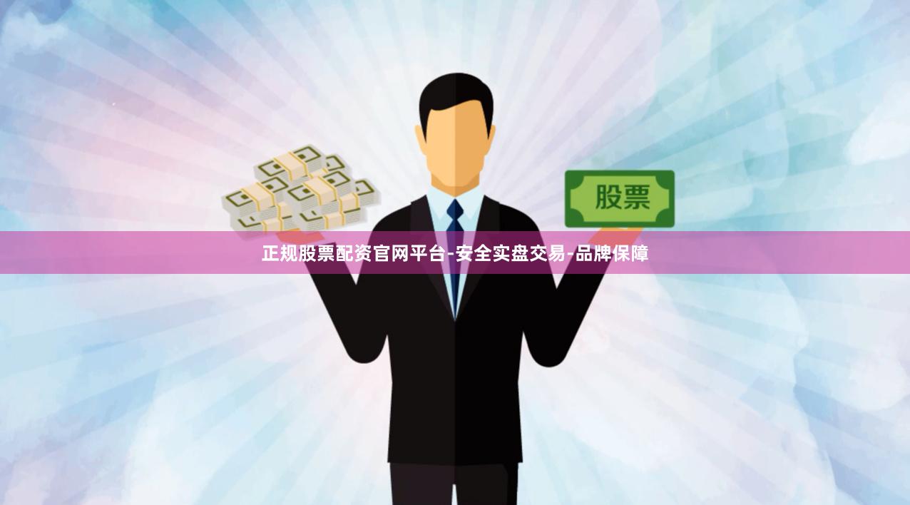正规股票配资官网平台-安全实盘交易-品牌保障