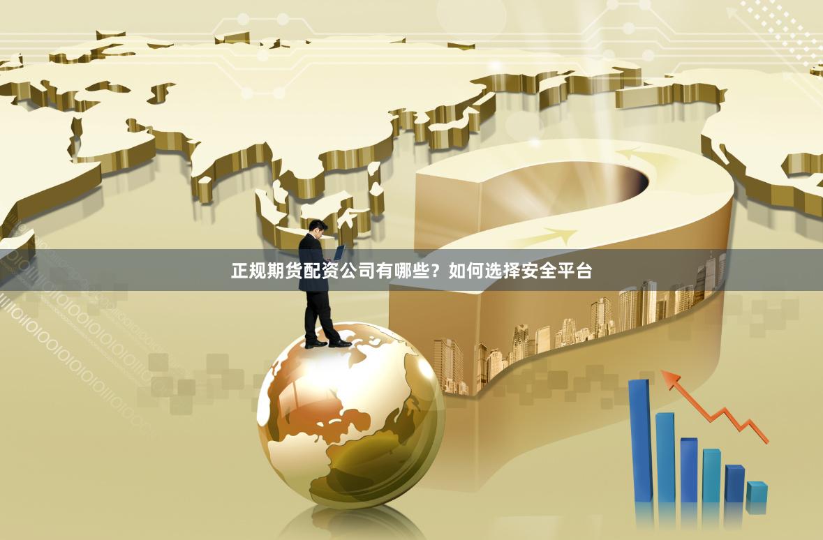 正规期货配资公司有哪些？如何选择安全平台
