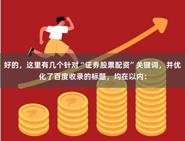 好的，这里有几个针对“证券股票配资”关键词，并优化了百度收录的标题，均在以内：