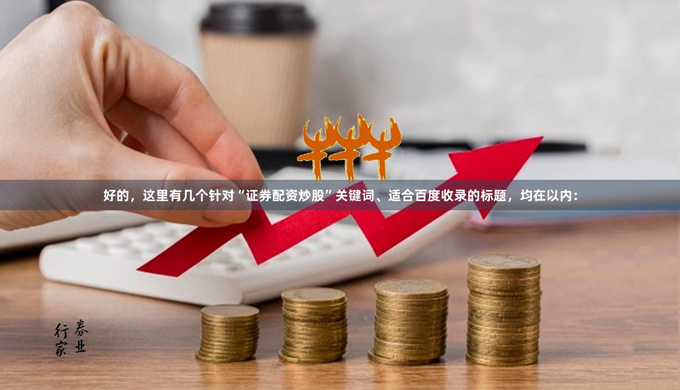 好的，这里有几个针对“证券配资炒股”关键词、适合百度收录的标题，均在以内：
