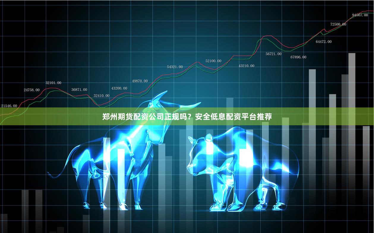 郑州期货配资公司正规吗？安全低息配资平台推荐