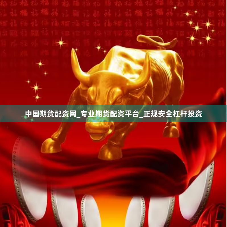 中国期货配资网_专业期货配资平台_正规安全杠杆投资