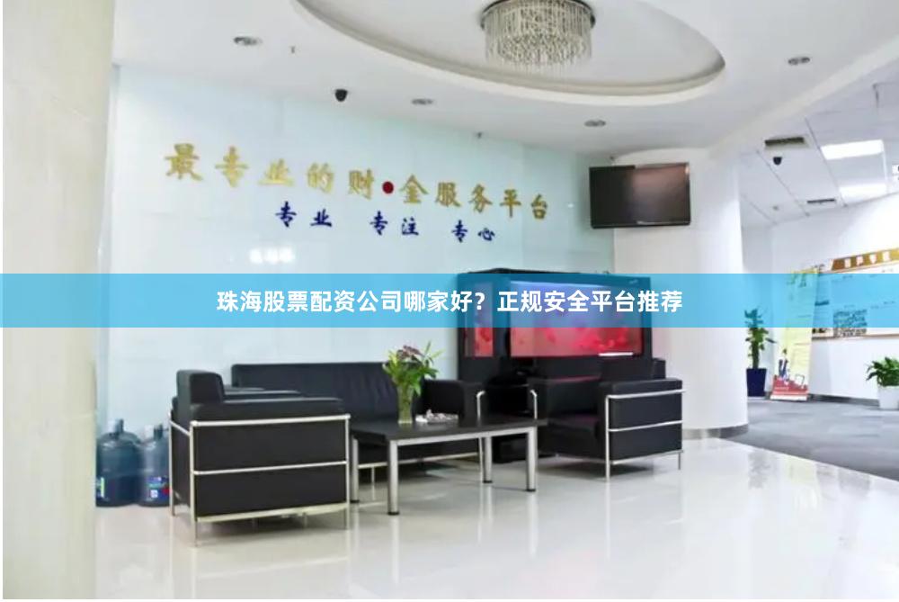 珠海股票配资公司哪家好？正规安全平台推荐