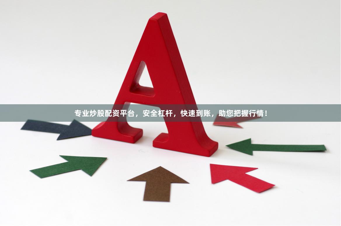 专业炒股配资平台，安全杠杆，快速到账，助您把握行情！