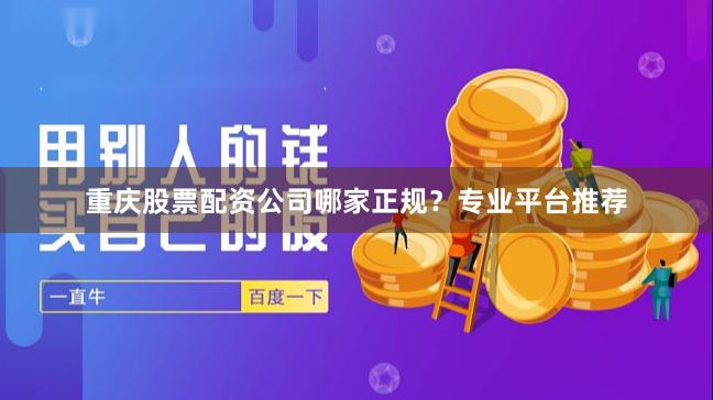 重庆股票配资公司哪家正规？专业平台推荐