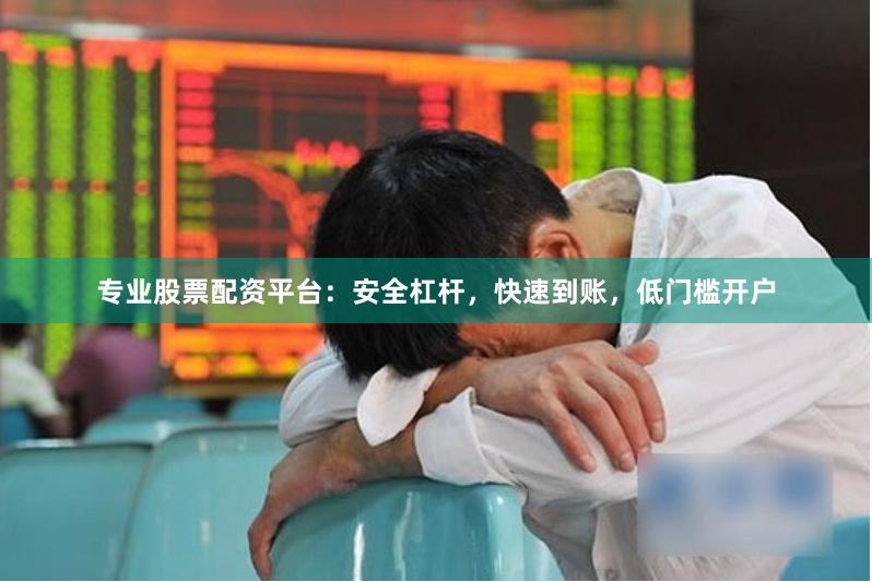 专业股票配资平台：安全杠杆，快速到账，低门槛开户