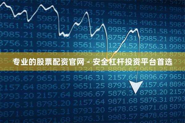专业的股票配资官网 - 安全杠杆投资平台首选