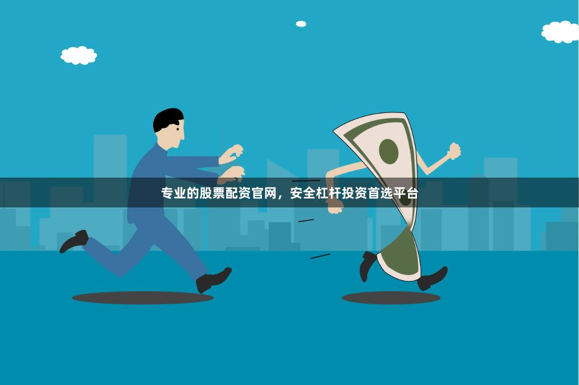 专业的股票配资官网，安全杠杆投资首选平台